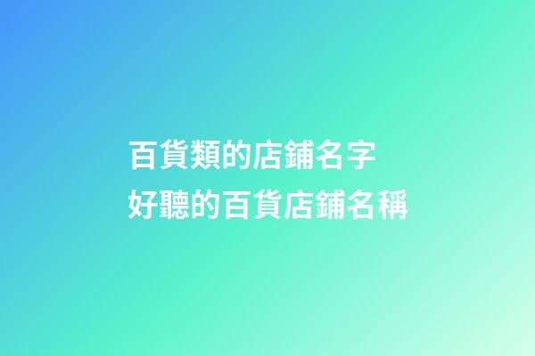 百貨類的店鋪名字 好聽的百貨店鋪名稱-第1張-店鋪起名-玄機派